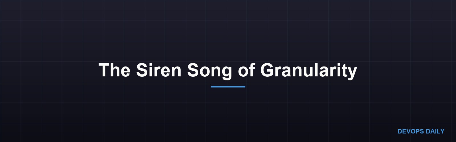 The Siren Song of Granularity