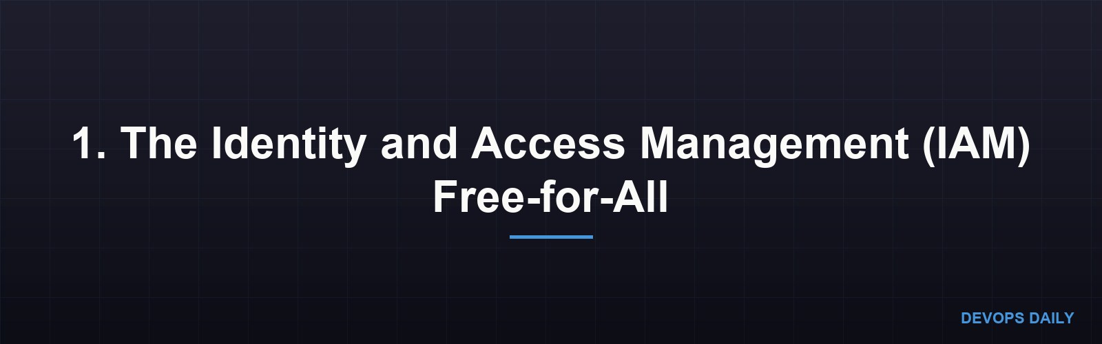 1. The Identity and Access Management (IAM) Free-for-All