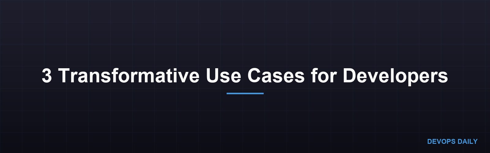 3 Transformative Use Cases for Developers