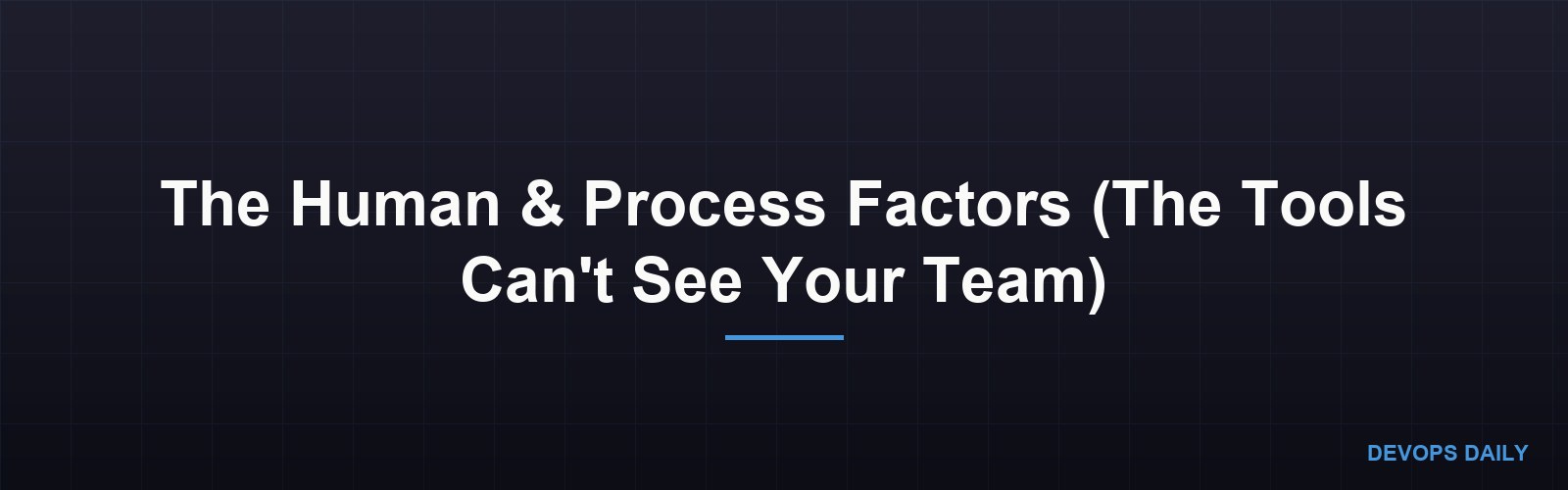 The Human & Process Factors (The Tools Can't See Your Team)