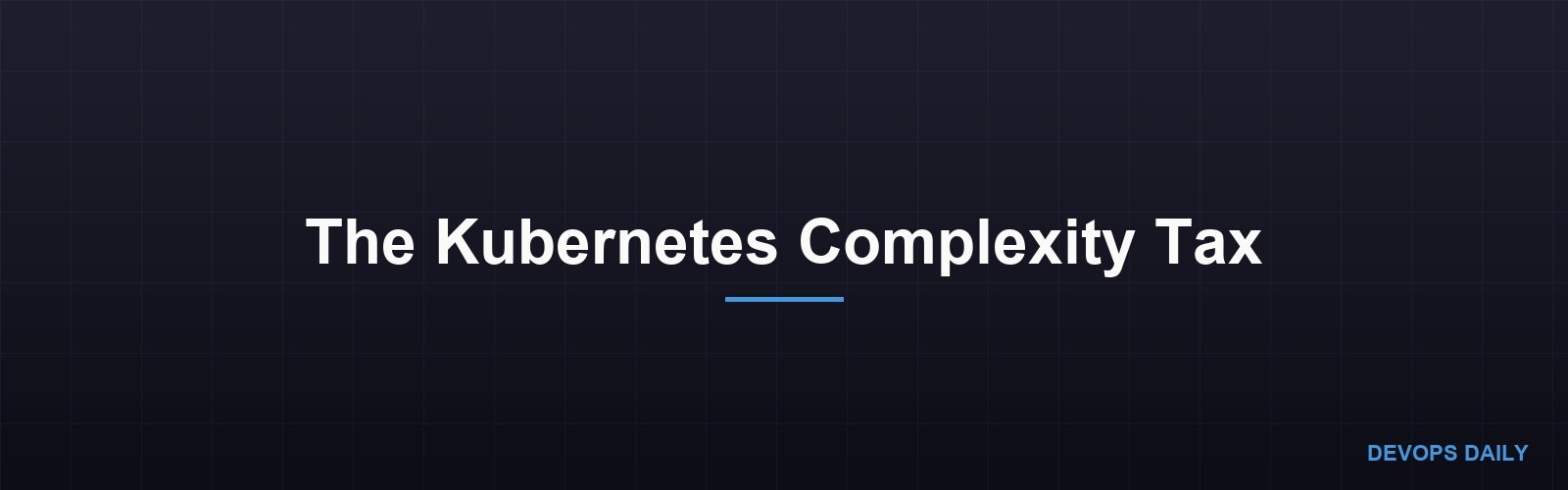 The Kubernetes Complexity Tax