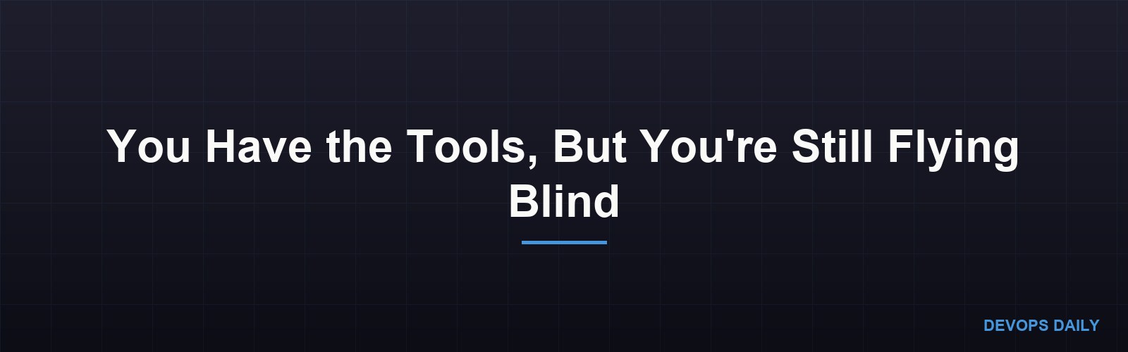 You Have the Tools, But You're Still Flying Blind