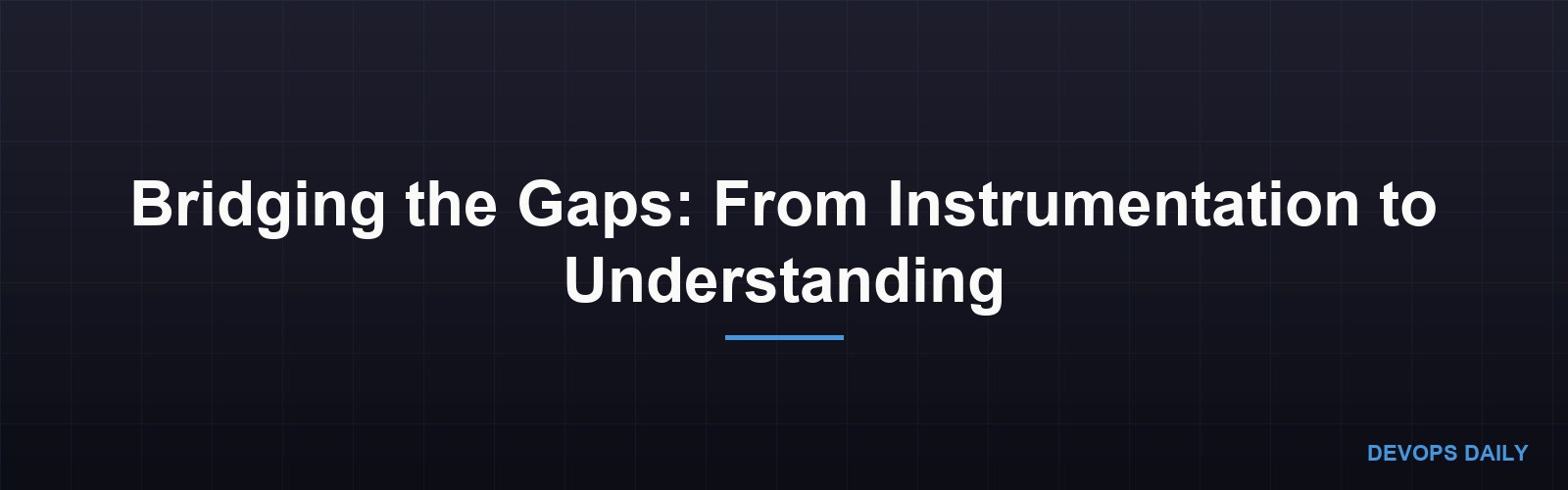 Bridging the Gaps: From Instrumentation to Understanding