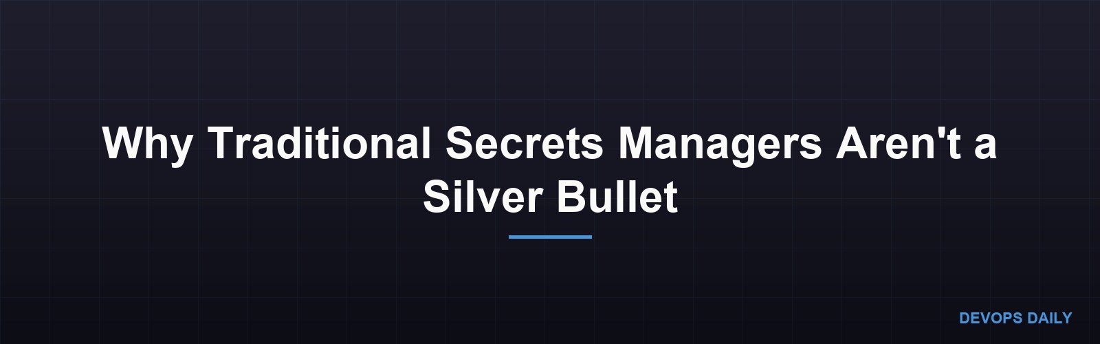 Why Traditional Secrets Managers Aren't a Silver Bullet