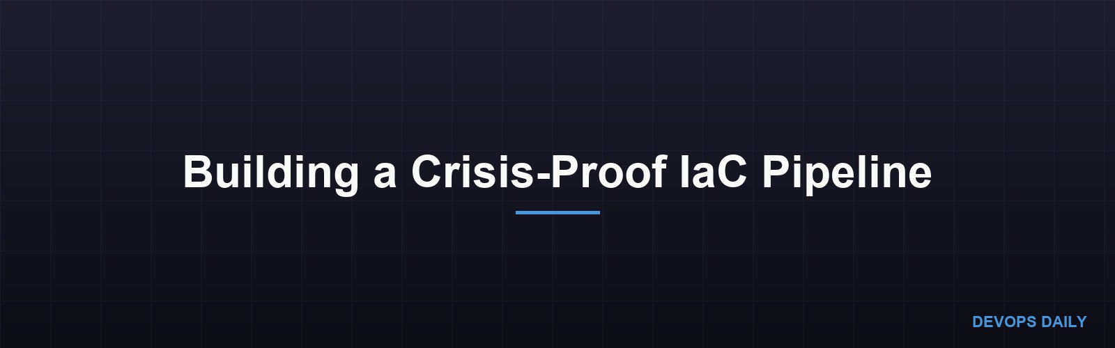 Building a Crisis-Proof IaC Pipeline