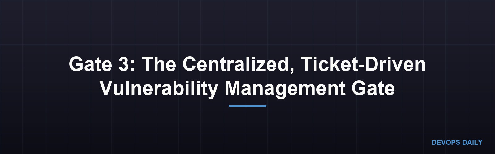 Gate 3: The Centralized, Ticket-Driven Vulnerability Management Gate
