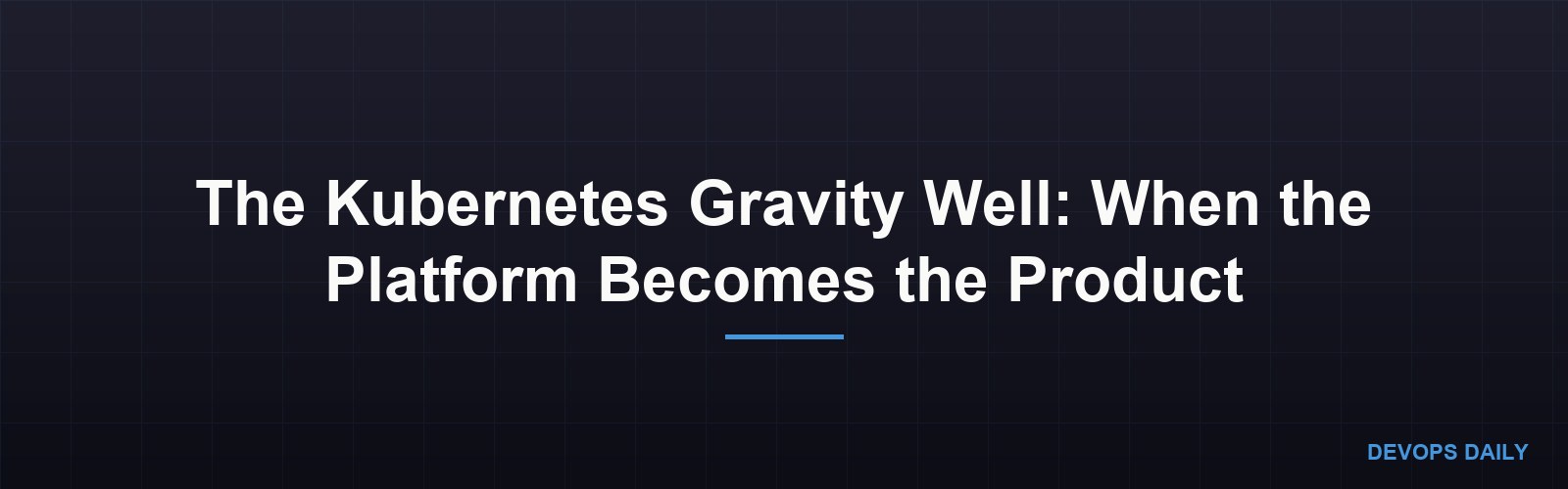 The Kubernetes Gravity Well: When the Platform Becomes the Product