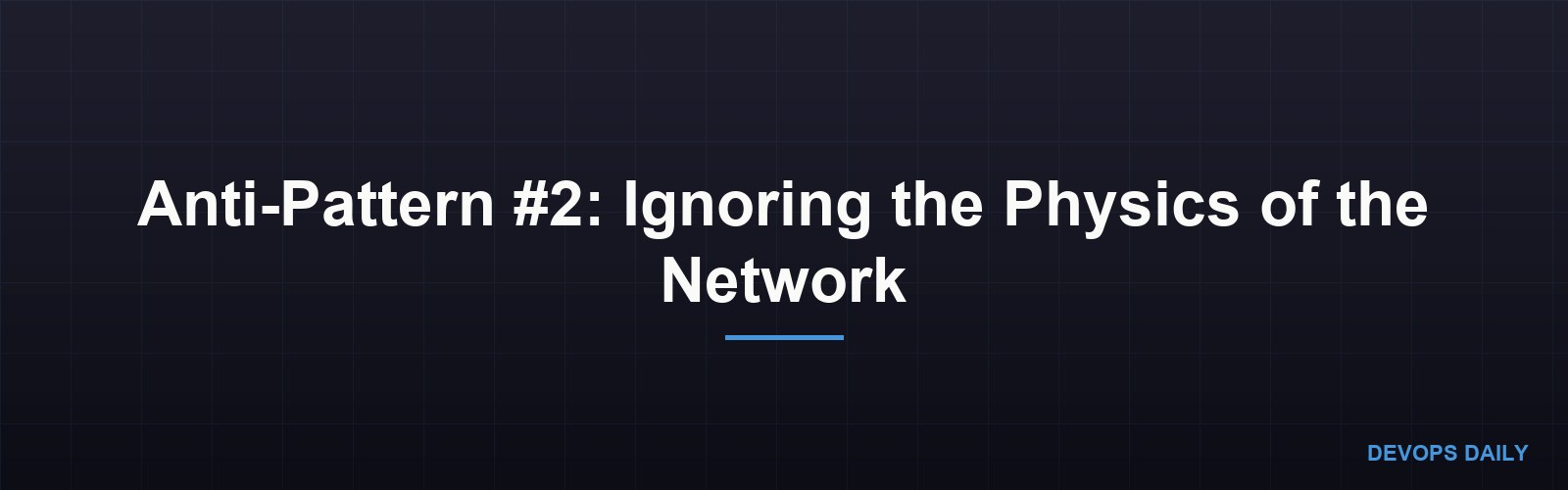 Anti-Pattern #2: Ignoring the Physics of the Network