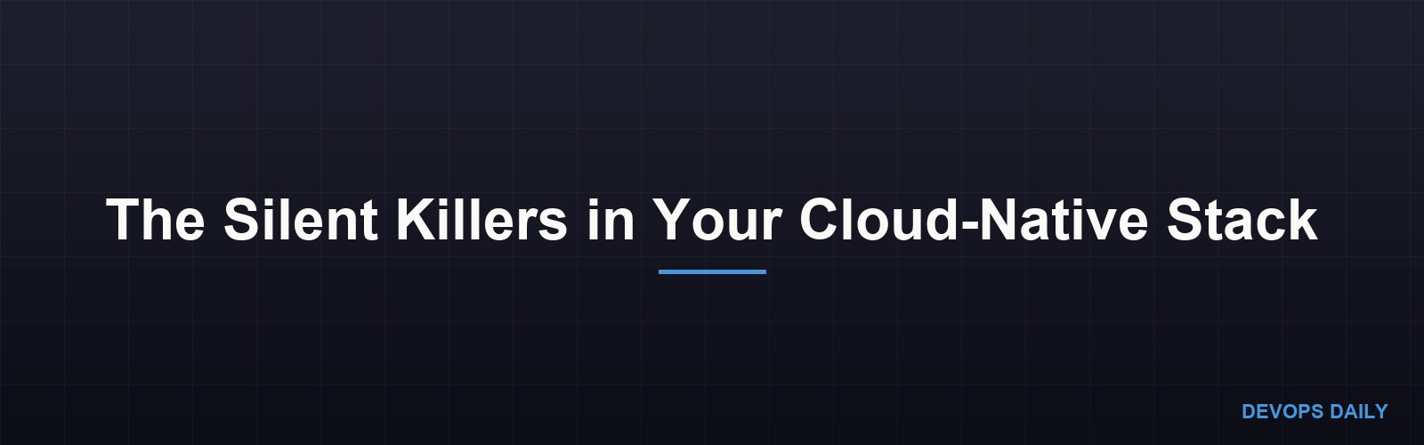 The Silent Killers in Your Cloud-Native Stack