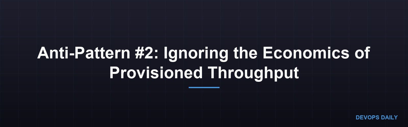 Anti-Pattern #2: Ignoring the Economics of Provisioned Throughput