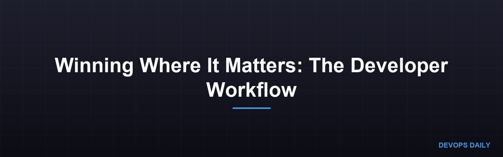 Winning Where It Matters: The Developer Workflow