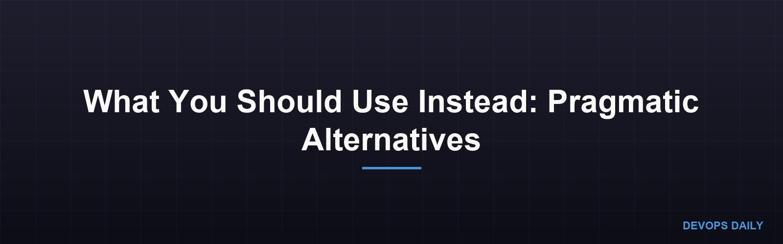 What You Should Use Instead: Pragmatic Alternatives