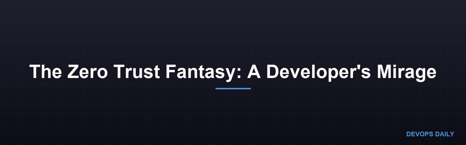 The Zero Trust Fantasy: A Developer's Mirage