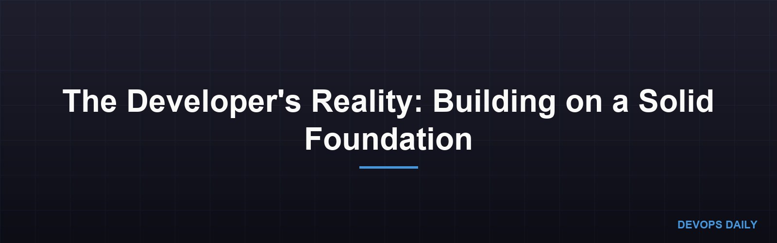The Developer's Reality: Building on a Solid Foundation