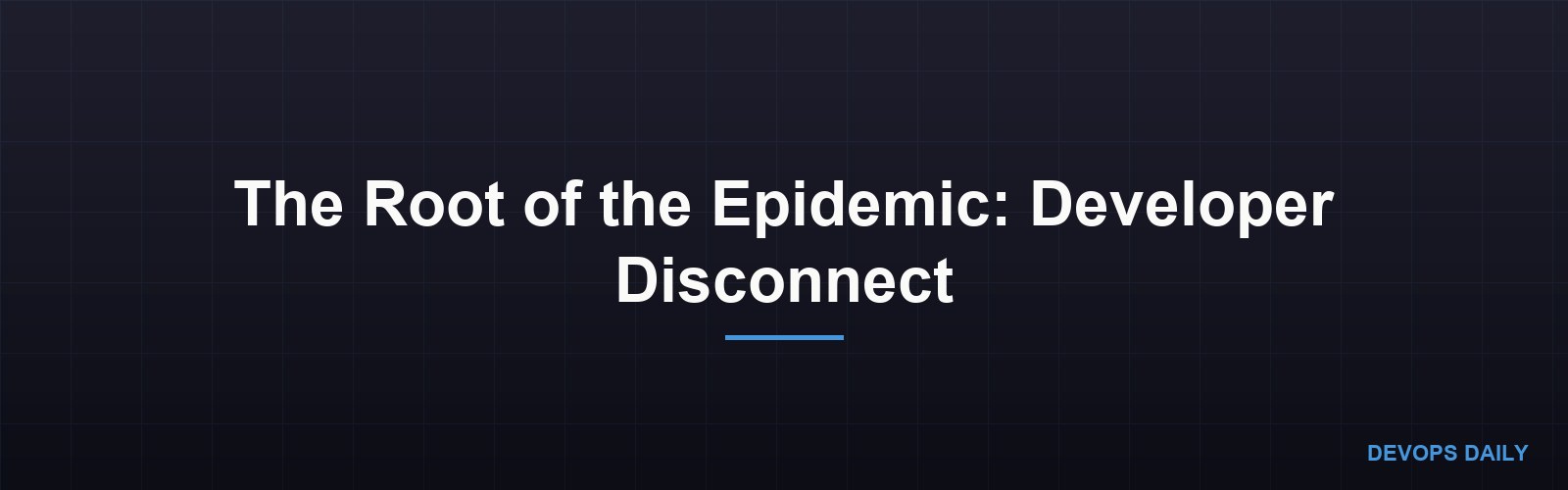 The Root of the Epidemic: Developer Disconnect